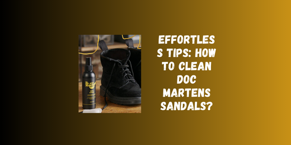 Effortless Tips: How To Clean Doc Martens Sandals?
