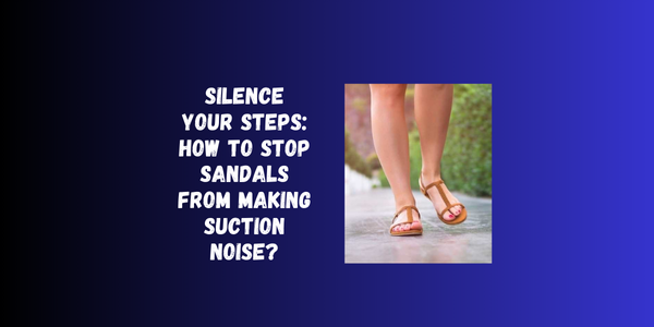 Silence Your Steps: How To Stop Sandals From Making Suction Noise? Silence Your Steps: How To Stop Sandals From Making Suction Noise?