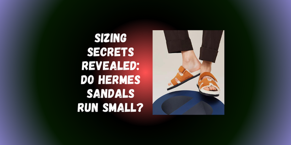 Sizing Secrets Revealed: Do Hermes Sandals Run Small? Sizing Secrets Revealed: Do Hermes Sandals Run Small?