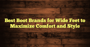 Best Boot Brands for Wide Feet to Maximize Comfort and Style