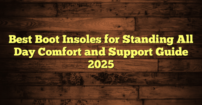 Best Boot Insoles for Standing All Day Comfort and Support Guide 2025