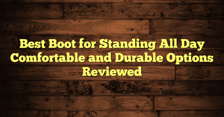 Best Boot for Standing All Day Comfortable and Durable Options Reviewed