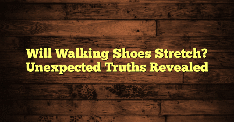Will Walking Shoes Stretch? Unexpected Truths Revealed